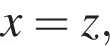 x=z,