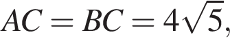  AC = BC = 4 ко­рень из: на­ча­ло ар­гу­мен­та: 5 конец ар­гу­мен­та ,