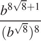  дробь: чис­ли­тель: b в сте­пе­ни левая круг­лая скоб­ка 8 ко­рень из: на­ча­ло ар­гу­мен­та: 8 конец ар­гу­мен­та плюс 1 пра­вая круг­лая скоб­ка , зна­ме­на­тель: левая круг­лая скоб­ка b в сте­пе­ни левая круг­лая скоб­ка ко­рень из: на­ча­ло ар­гу­мен­та: 8 конец ар­гу­мен­та пра­вая круг­лая скоб­ка пра­вая круг­лая скоб­ка в сте­пе­ни левая круг­лая скоб­ка 8 пра­вая круг­лая скоб­ка конец дроби 