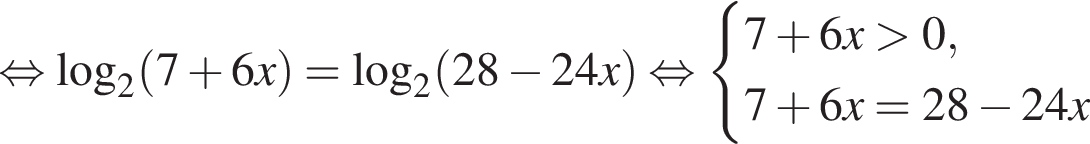  рав­но­силь­но ло­га­рифм по ос­но­ва­нию левая круг­лая скоб­ка 2 пра­вая круг­лая скоб­ка левая круг­лая скоб­ка 7 плюс 6x пра­вая круг­лая скоб­ка = ло­га­рифм по ос­но­ва­нию левая круг­лая скоб­ка 2 пра­вая круг­лая скоб­ка левая круг­лая скоб­ка 28 минус 24x пра­вая круг­лая скоб­ка рав­но­силь­но си­сте­ма вы­ра­же­ний  новая стро­ка 7 плюс 6x боль­ше 0,  новая стро­ка 7 плюс 6x=28 минус 24x конец си­сте­мы . 