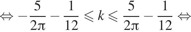 равносильно минус дробь: числитель: 5, знаменатель: 2 Пи конец дроби минус дробь: числитель: 1, знаменатель: 12 конец дроби меньше или равно k меньше или равно дробь: числитель: 5, знаменатель: 2 Пи конец дроби минус дробь: числитель: 1, знаменатель: 12 конец дроби равносильно