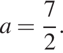 a = дробь: чис­ли­тель: 7, зна­ме­на­тель: 2 конец дроби .