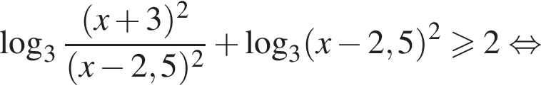  ло­га­рифм по ос­но­ва­нию 3 дробь: чис­ли­тель: левая круг­лая скоб­ка x плюс 3 пра­вая круг­лая скоб­ка в квад­ра­те , зна­ме­на­тель: левая круг­лая скоб­ка x минус 2,5 пра­вая круг­лая скоб­ка в квад­ра­те конец дроби плюс ло­га­рифм по ос­но­ва­нию 3 левая круг­лая скоб­ка x минус 2,5 пра­вая круг­лая скоб­ка в квад­ра­те \geqslant2 рав­но­силь­но 
