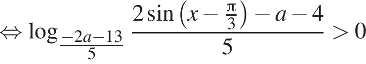  рав­но­силь­но ло­га­рифм по ос­но­ва­нию левая круг­лая скоб­ка \tfrac минус 2 a минус 13 пра­вая круг­лая скоб­ка 5 дробь: чис­ли­тель: 2 синус левая круг­лая скоб­ка x минус дробь: чис­ли­тель: Пи , зна­ме­на­тель: 3 конец дроби пра­вая круг­лая скоб­ка минус a минус 4, зна­ме­на­тель: 5 конец дроби боль­ше 0 