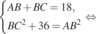  си­сте­ма вы­ра­же­ний AB плюс BC=18, BC в квад­ра­те плюс 36=AB в квад­ра­те конец си­сте­мы . рав­но­силь­но 