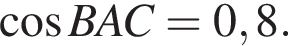  ко­си­нус BAC = 0,8.