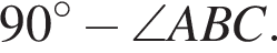 90 в сте­пе­ни левая круг­лая скоб­ка \circ пра­вая круг­лая скоб­ка минус \angle ABC.