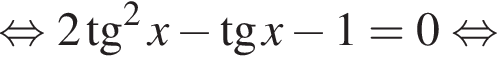  рав­но­силь­но 2 тан­генс в квад­ра­те x минус тан­генс x минус 1=0 рав­но­силь­но 