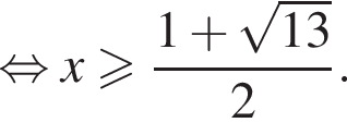  рав­но­силь­но x боль­ше или равно дробь: чис­ли­тель: 1 плюс ко­рень из: на­ча­ло ар­гу­мен­та: 13 конец ар­гу­мен­та , зна­ме­на­тель: 2 конец дроби . 
