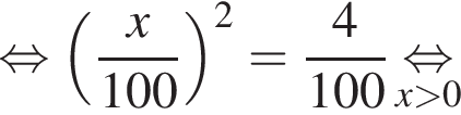  рав­но­силь­но левая круг­лая скоб­ка дробь: чис­ли­тель: x, зна­ме­на­тель: конец дроби 100 пра­вая круг­лая скоб­ка в квад­ра­те = дробь: чис­ли­тель: 4, зна­ме­на­тель: конец дроби 100 \underset x боль­ше 0 \mathop рав­но­силь­но 