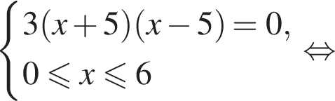 система выражений 3 левая круглая скобка x плюс 5 правая круглая скобка левая круглая скобка x минус 5 правая круглая скобка =0, 0 меньше или равно x меньше или равно 6 конец системы равносильно