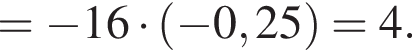 = минус 16 умно­жить на левая круг­лая скоб­ка минус 0,25 пра­вая круг­лая скоб­ка =4.