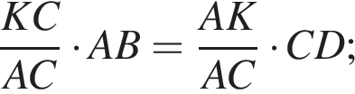  дробь: чис­ли­тель: K C, зна­ме­на­тель: A C конец дроби умно­жить на A B = дробь: чис­ли­тель: A K, зна­ме­на­тель: A C конец дроби умно­жить на C D ; 