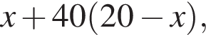 x плюс 40 левая круг­лая скоб­ка 20 минус x пра­вая круг­лая скоб­ка ,