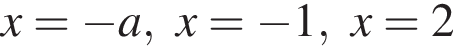 x= минус a,x= минус 1,x=2