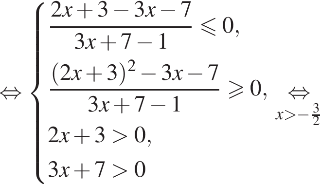  рав­но­силь­но си­сте­ма вы­ра­же­ний дробь: чис­ли­тель: 2x плюс 3 минус 3x минус 7, зна­ме­на­тель: 3x плюс 7 минус 1 конец дроби мень­ше или равно 0 , дробь: чис­ли­тель: левая круг­лая скоб­ка 2x плюс 3 пра­вая круг­лая скоб­ка в квад­ра­те минус 3x минус 7, зна­ме­на­тель: 3x плюс 7 минус 1 конец дроби боль­ше или равно 0 , 2x плюс 3 боль­ше 0, 3x плюс 7 боль­ше 0 конец си­сте­мы . \underset x боль­ше минус дробь: чис­ли­тель: 3, зна­ме­на­тель: 2 конец дроби \mathop рав­но­силь­но 