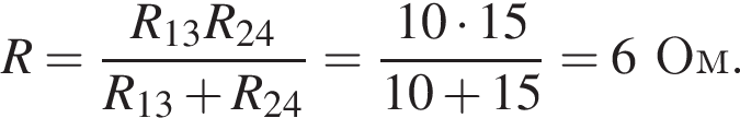 R= дробь: чис­ли­тель: R_13R_24, зна­ме­на­тель: R_13 плюс R_24 конец дроби = дробь: чис­ли­тель: 10 умно­жить на 15, зна­ме­на­тель: 10 плюс 15 конец дроби =6Ом. 