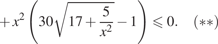  плюс x в квад­ра­те левая круг­лая скоб­ка 30 ко­рень из: на­ча­ло ар­гу­мен­та: 17 плюс дробь: чис­ли­тель: 5, зна­ме­на­тель: x в квад­ра­те конец дроби конец ар­гу­мен­та минус 1 пра­вая круг­лая скоб­ка мень­ше или равно 0. левая круг­лая скоб­ка ** пра­вая круг­лая скоб­ка 