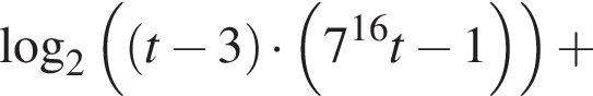  ло­га­рифм по ос­но­ва­нию 2 левая круг­лая скоб­ка левая круг­лая скоб­ка t минус 3 пра­вая круг­лая скоб­ка умно­жить на левая круг­лая скоб­ка 7 в сте­пе­ни левая круг­лая скоб­ка 16 пра­вая круг­лая скоб­ка t минус 1 пра­вая круг­лая скоб­ка пра­вая круг­лая скоб­ка плюс 