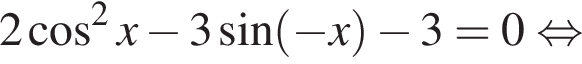 2 косинус в квадрате x минус 3 синус левая круглая скобка минус x правая круглая скобка минус 3=0 равносильно