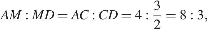 AM:MD=AC:CD=4: дробь: чис­ли­тель: 3, зна­ме­на­тель: 2 конец дроби =8:3,