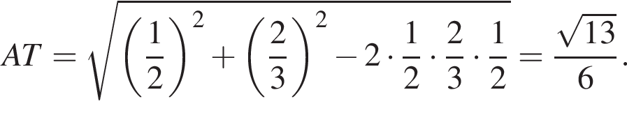 AT= корень из: начало аргумента: левая круглая скобка дробь: числитель: 1, знаменатель: 2 конец дроби правая круглая скобка в квадрате плюс левая круглая скобка дробь: числитель: 2, знаменатель: 3 конец дроби правая круглая скобка в квадрате минус 2 умножить на дробь: числитель: 1, знаменатель: 2 конец дроби умножить на дробь: числитель: 2, знаменатель: 3 конец дроби умножить на дробь: числитель: 1, знаменатель: 2 конец дроби конец аргумента = дробь: числитель: корень из: начало аргумента: 13 конец аргумента , знаменатель: 6 конец дроби .