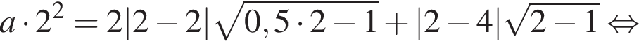 a умно­жить на 2 в квад­ра­те =2|2 минус 2| ко­рень из: на­ча­ло ар­гу­мен­та: 0,5 умно­жить на 2 минус 1 конец ар­гу­мен­та плюс |2 минус 4| ко­рень из: на­ча­ло ар­гу­мен­та: 2 минус 1 конец ар­гу­мен­та рав­но­силь­но 