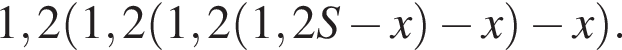 1,2 левая круг­лая скоб­ка 1,2 левая круг­лая скоб­ка 1,2 левая круг­лая скоб­ка 1,2S минус x пра­вая круг­лая скоб­ка минус x пра­вая круг­лая скоб­ка минус x пра­вая круг­лая скоб­ка .