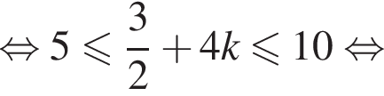 рав­но­силь­но 5 мень­ше или равно дробь: чис­ли­тель: 3, зна­ме­на­тель: 2 конец дроби плюс 4k мень­ше или равно 10 рав­но­силь­но 