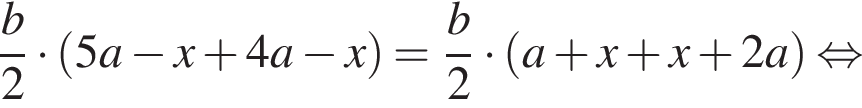  дробь: чис­ли­тель: b, зна­ме­на­тель: 2 конец дроби умно­жить на левая круг­лая скоб­ка 5a минус x плюс 4a минус x пра­вая круг­лая скоб­ка = дробь: чис­ли­тель: b, зна­ме­на­тель: 2 конец дроби умно­жить на левая круг­лая скоб­ка a плюс x плюс x плюс 2a пра­вая круг­лая скоб­ка рав­но­силь­но 