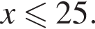 x мень­ше или равно 25.