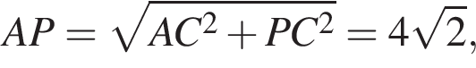 AP= ко­рень из: на­ча­ло ар­гу­мен­та: AC в квад­ра­те плюс PC в квад­ра­те конец ар­гу­мен­та =4 ко­рень из: на­ча­ло ар­гу­мен­та: 2 конец ар­гу­мен­та ,