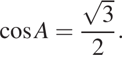  ко­си­нус A = дробь: чис­ли­тель: ко­рень из: на­ча­ло ар­гу­мен­та: 3 конец ар­гу­мен­та , зна­ме­на­тель: 2 конец дроби . 