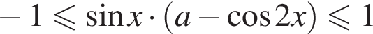  минус 1 мень­ше или равно синус x умно­жить на левая круг­лая скоб­ка a минус ко­си­нус 2 x пра­вая круг­лая скоб­ка мень­ше или равно 1 