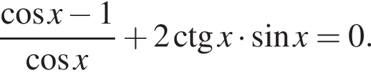  дробь: чис­ли­тель: ко­си­нус x минус 1, зна­ме­на­тель: ко­си­нус x конец дроби плюс 2\ctg x умно­жить на синус x=0. 