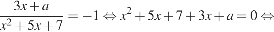 дробь: числитель: 3x плюс a, знаменатель: x в квадрате плюс 5x плюс 7 конец дроби = минус 1 равносильно x в квадрате плюс 5x плюс 7 плюс 3x плюс a=0 равносильно