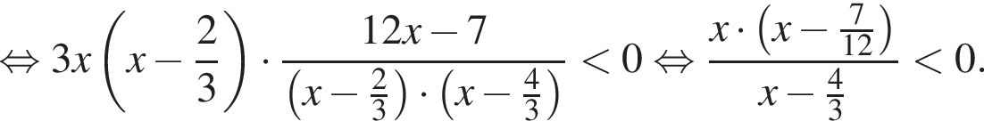 равносильно 3x левая круглая скобка x минус дробь: числитель: 2, знаменатель: 3 конец дроби правая круглая скобка умножить на дробь: числитель: 12x минус 7, знаменатель: левая круглая скобка x минус дробь: числитель: 2, знаменатель: 3 конец дроби правая круглая скобка умножить на левая круглая скобка x минус дробь: числитель: 4, знаменатель: 3 конец дроби правая круглая скобка конец дроби меньше 0 равносильно дробь: числитель: x умножить на левая круглая скобка x минус дробь: числитель: 7, знаменатель: 12 конец дроби правая круглая скобка , знаменатель: x минус дробь: числитель: 4, знаменатель: 3 конец дроби конец дроби меньше 0.