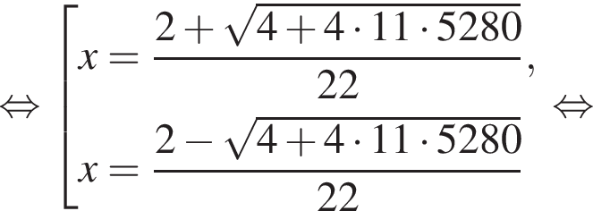 равносильно совокупность выражений новая строка x= дробь: числитель: 2 плюс корень из: начало аргумента: 4 плюс 4 умножить на 11 умножить на 5280 конец аргумента , знаменатель: 22 конец дроби , новая строка x= дробь: числитель: 2 минус корень из: начало аргумента: 4 плюс 4 умножить на 11 умножить на 5280 конец аргумента , знаменатель: 22 конец дроби конец совокупности равносильно