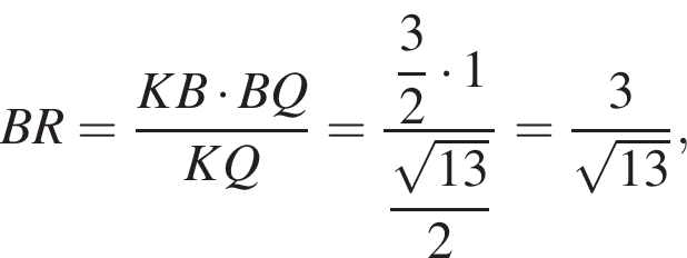 BR= дробь: чис­ли­тель: KB умно­жить на B Q, зна­ме­на­тель: K Q конец дроби = дробь: чис­ли­тель: \dfrac3, зна­ме­на­тель: 2 конец дроби умно­жить на 1\dfrac ко­рень из: на­ча­ло ар­гу­мен­та: 13 конец ар­гу­мен­та 2= дробь: чис­ли­тель: 3, зна­ме­на­тель: ко­рень из: на­ча­ло ар­гу­мен­та: 13 конец ар­гу­мен­та конец дроби , 