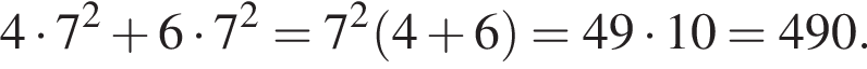 4 умножить на 7 в квадрате плюс 6 умножить на 7 в квадрате = 7 в квадрате левая круглая скобка 4 плюс 6 правая круглая скобка = 49 умножить на 10 = 490.