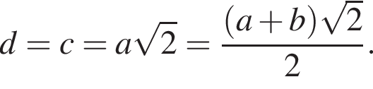 d=c=a ко­рень из: на­ча­ло ар­гу­мен­та: 2 конец ар­гу­мен­та = дробь: чис­ли­тель: левая круг­лая скоб­ка a плюс b пра­вая круг­лая скоб­ка ко­рень из: на­ча­ло ар­гу­мен­та: 2 конец ар­гу­мен­та , зна­ме­на­тель: 2 конец дроби . 