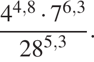  дробь: чис­ли­тель: 4 в сте­пе­ни левая круг­лая скоб­ка 4,8 пра­вая круг­лая скоб­ка умно­жить на 7 в сте­пе­ни левая круг­лая скоб­ка 6,3 пра­вая круг­лая скоб­ка , зна­ме­на­тель: 28 в сте­пе­ни левая круг­лая скоб­ка 5,3 пра­вая круг­лая скоб­ка конец дроби . 