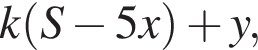  k левая круг­лая скоб­ка S минус 5x пра­вая круг­лая скоб­ка плюс y,