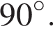 90 гра­ду­сов.