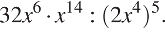 32x в сте­пе­ни левая круг­лая скоб­ка 6 пра­вая круг­лая скоб­ка умно­жить на x в сте­пе­ни левая круг­лая скоб­ка 14 пра­вая круг­лая скоб­ка : левая круг­лая скоб­ка 2x в сте­пе­ни левая круг­лая скоб­ка 4 пра­вая круг­лая скоб­ка пра­вая круг­лая скоб­ка в сте­пе­ни левая круг­лая скоб­ка 5 пра­вая круг­лая скоб­ка .
