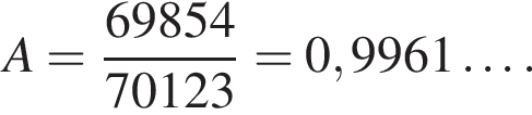 A= дробь: чис­ли­тель: 69854, зна­ме­на­тель: 70123 конец дроби =0,9961\ldots. 