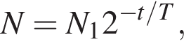 N=N_1 2 в сте­пе­ни левая круг­лая скоб­ка минус t/T пра­вая круг­лая скоб­ка ,