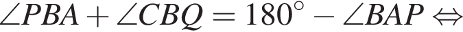 \angle PBA плюс \angle CBQ = 180 градусов минус \angle BAP равносильно