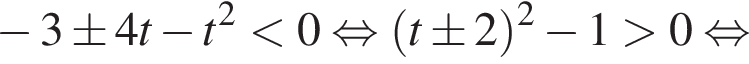 минус 3\pm 4t минус t в квадрате меньше 0 равносильно левая круглая скобка t \pm 2 правая круглая скобка в квадрате минус 1 больше 0 равносильно