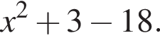 x в квад­ра­те плюс 3 минус 18.